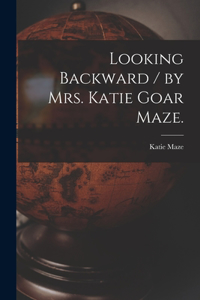 Looking Backward / by Mrs. Katie Goar Maze.