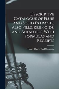 Descriptive Catalogue of Fluie and Solid Extracts, Also Pills, Resinoids, and Alkaloids, With Formulas and Receipts