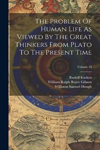 Problem Of Human Life As Viewed By The Great Thinkers From Plato To The Present Time; Volume 14