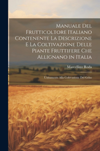 Manuale Del Frutticoltore Italiano Contenente La Descrizione E La Coltivazione Delle Piante Fruttifere Che Allignano in Italia