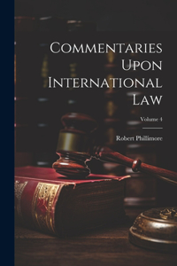 Commentaries Upon International Law; Volume 4