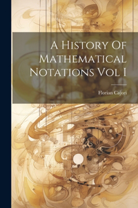 History Of Mathematical Notations Vol I
