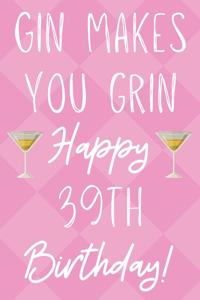 Gin Makes You Grin Happy 39th Birthday