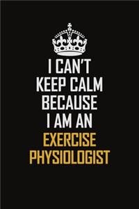 I Can't Keep Calm Because I Am An Exercise Physiologist