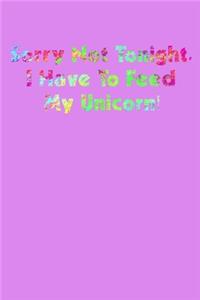 Sorry Not Tonight I Have To Feed My Unicorn