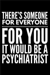 There's someone for everyone for You it would be a psychiatrist
