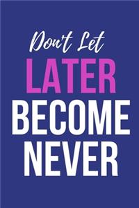 Don't Let Later Become Never