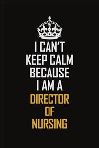 I Can't Keep Calm Because I Am A Director Of Nursing
