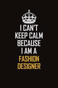 I Can't Keep Calm Because I Am A Fashion Designer