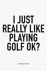 I Just Really Like Playing Golf Ok?
