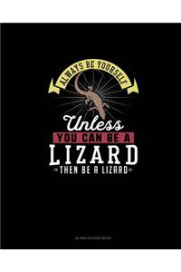 Always Be Yourself Unless You Can Be A Lizard Then Be A Lizard