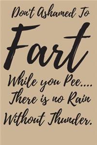 Don't Ashamed to Fart While You pee.. There is no Rain Without Thunder.