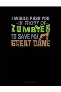 I Would Push You In Front Of Zombies To Save My Great Dane