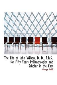 The Life of John Wilson, D. D., F.R.S., for Fifty Years Philanthropist and Scholar in the East