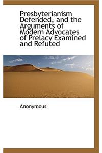 Presbyterianism Defended, and the Arguments of Modern Advocates of Prelacy Examined and Refuted