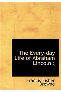 The Every-Day Life of Abraham Lincoln