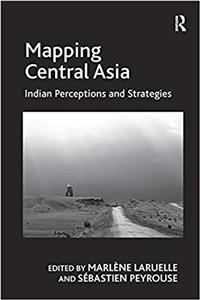 Mapping Central Asia: Indian Perceptions and Strategies