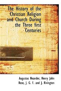 The History of the Christian Religion and Church During the Three First Centuries