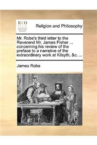 Mr. Robe's Third Letter to the Reverend Mr. James Fisher ... Concerning His Review of the Preface to a Narrative of the Extraordinary Work at Kilsyth, &c. ...