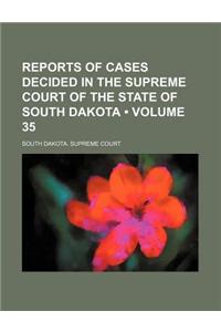 Reports of Cases Decided in the Supreme Court of the State of South Dakota (Volume 35)