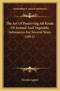 The Art Of Preserving All Kinds Of Animal And Vegetable Substances For Several Years (1811)