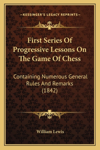 First Series Of Progressive Lessons On The Game Of Chess