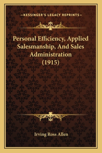 Personal Efficiency, Applied Salesmanship, And Sales Administration (1915)