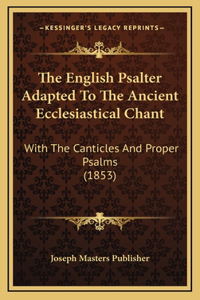 The English Psalter Adapted To The Ancient Ecclesiastical Chant