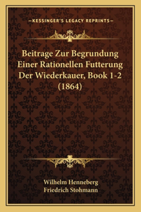 Beitrage Zur Begrundung Einer Rationellen Futterung Der Wiederkauer, Book 1-2 (1864)