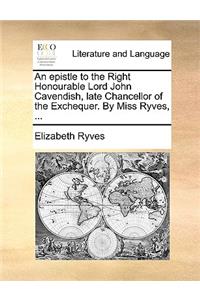 An Epistle to the Right Honourable Lord John Cavendish, Late Chancellor of the Exchequer. by Miss Ryves, ...