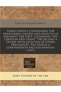 Three Patents Concerning the Honourable Degree and Dignitie of Baronets the First Containing the Creation and Grant. the Second a Decree with Addition of Other Priuiledges. the Thirde a Confirmation and Explanation. (1617)