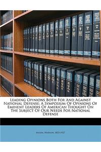 Leading Opinions Both for and Against National Defense; A Symposium of Opinions of Eminent Leaders of American Thought on the Subject of Our Needs for National Defense