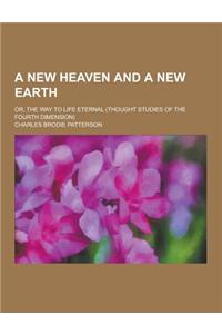 A New Heaven and a New Earth; Or, the Way to Life Eternal (Thought Studies of the Fourth Dimension)