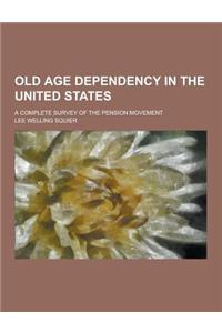 Old Age Dependency in the United States; A Complete Survey of the Pension Movement