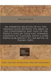 An Impartial Relation of All the Transactions Between the Army of the Confederates and That of the French King in Their Last Summers Campaign in Flanders, with a More Particular Respect to the Battle of Fleury (1691)