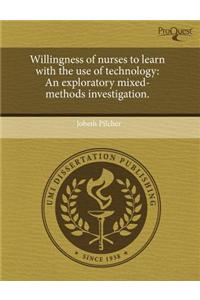 Willingness of Nurses to Learn with the Use of Technology: An Exploratory Mixed-Methods Investigation