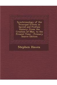 Synchronology of the Principal Events in Sacred and Profane History: From the Creation of Man, to the Present Time