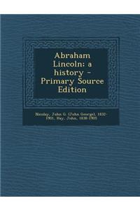 Abraham Lincoln; A History - Primary Source Edition