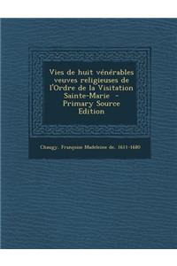 Vies de Huit Venerables Veuves Religieuses de L'Ordre de La Visitation Sainte-Marie