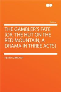 The Gambler's Fate [or, the Hut on the Red Mountain; A Drama in Three Acts]