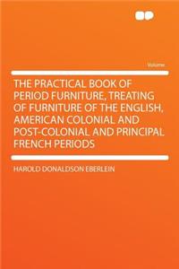 The Practical Book of Period Furniture, Treating of Furniture of the English, American Colonial and Post-Colonial and Principal French Periods