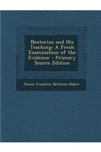 Nestorius and His Teaching: A Fresh Examination of the Evidence - Primary Source Edition