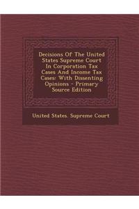 Decisions of the United States Supreme Court in Corporation Tax Cases and Income Tax Cases: With Dissenting Opinions - Primary Source Edition