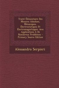 Traite Elementaire Des Mesures Absolues, Mecaniques, Electrostatiques Et Electromagnetiques: Avec Applications a de Nombreux Problemes