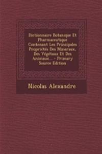 Dictionnaire Botanique Et Pharmaceutique Contenant Les Principales Proprietes Des Mineraux, Des Vegetaux Et Des Animaux...