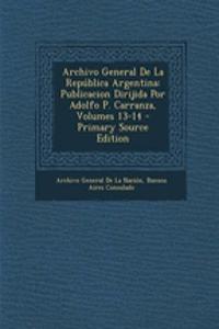 Archivo General de La Republica Argentina: Publicacion Dirijida Por Adolfo P. Carranza, Volumes 13-14