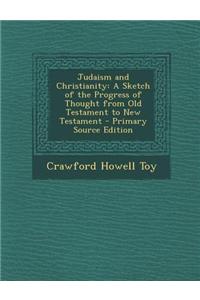 Judaism and Christianity: A Sketch of the Progress of Thought from Old Testament to New Testament - Primary Source Edition