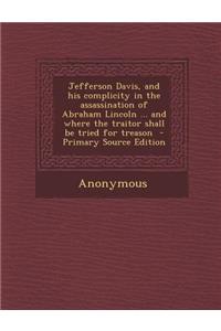 Jefferson Davis, and His Complicity in the Assassination of Abraham Lincoln ... and Where the Traitor Shall Be Tried for Treason