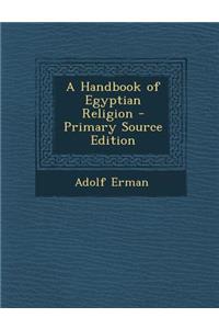 A Handbook of Egyptian Religion - Primary Source Edition