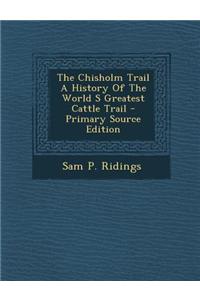 The Chisholm Trail a History of the World S Greatest Cattle Trail